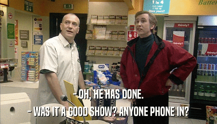 - OH, HE HAS DONE. - WAS IT A GOOD SHOW? ANYONE PHONE IN? 