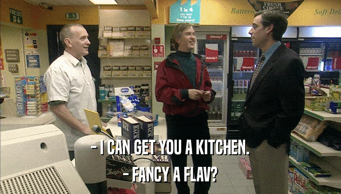 - I CAN GET YOU A KITCHEN. - FANCY A FLAV? 