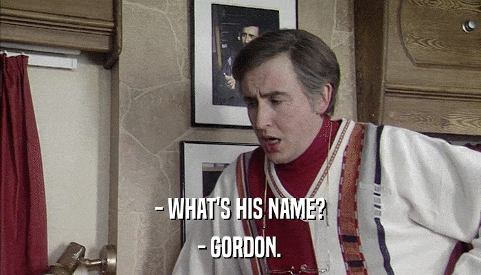 - WHAT'S HIS NAME? - GORDON. 