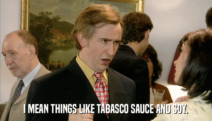 I MEAN THINGS LIKE TABASCO SAUCE AND SOY.  