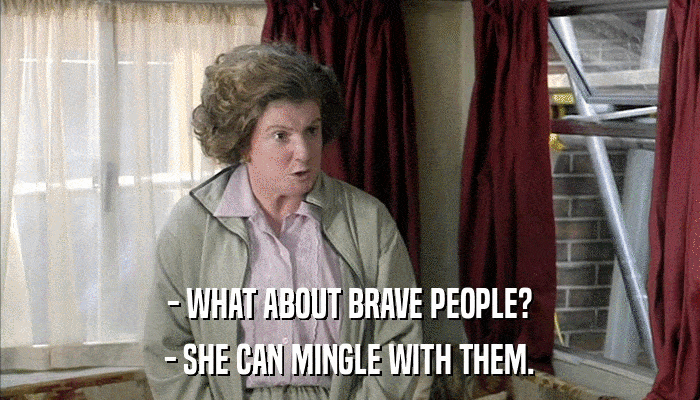 - WHAT ABOUT BRAVE PEOPLE? - SHE CAN MINGLE WITH THEM. 