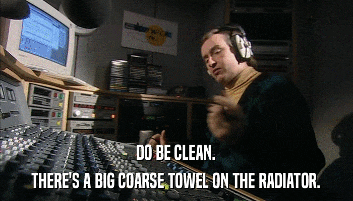 DO BE CLEAN. THERE'S A BIG COARSE TOWEL ON THE RADIATOR. 