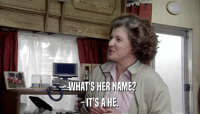 - WHAT'S HER NAME? - IT'S A HE. 