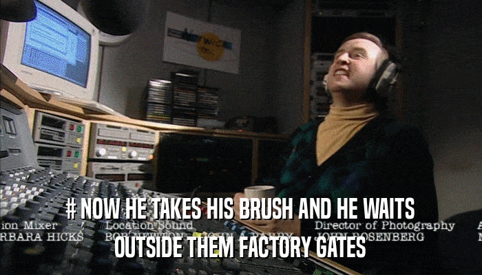 # NOW HE TAKES HIS BRUSH AND HE WAITS OUTSIDE THEM FACTORY GATES 