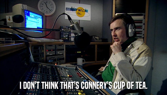 I DON'T THINK THAT'S CONNERY'S CUP OF TEA.  