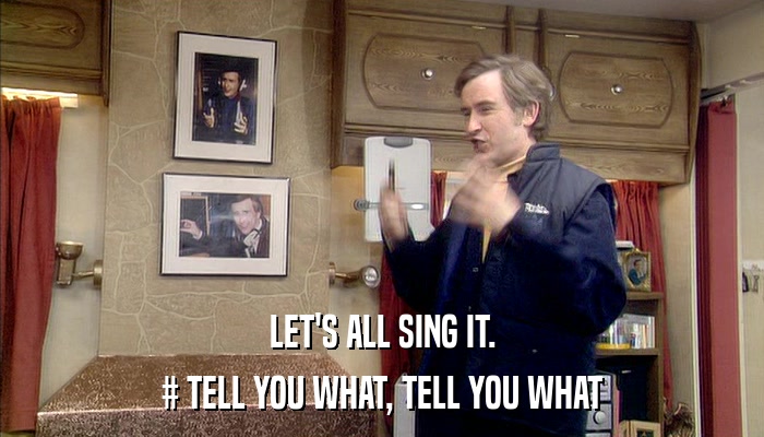 LET'S ALL SING IT. # TELL YOU WHAT, TELL YOU WHAT 