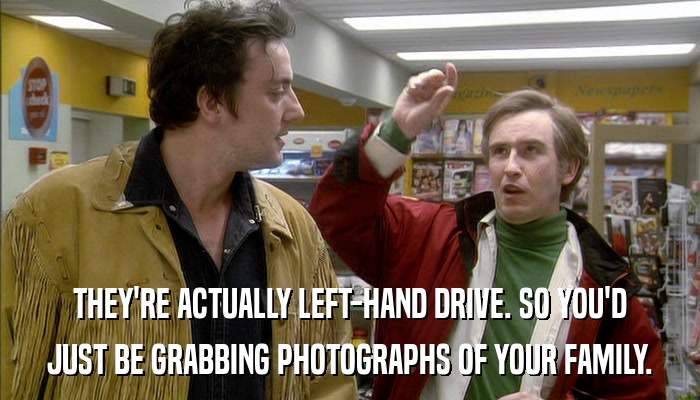 THEY'RE ACTUALLY LEFT-HAND DRIVE. SO YOU'D JUST BE GRABBING PHOTOGRAPHS OF YOUR FAMILY. 