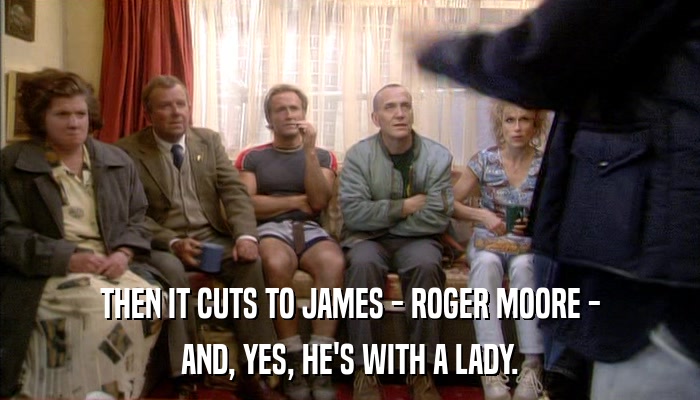 THEN IT CUTS TO JAMES - ROGER MOORE - AND, YES, HE'S WITH A LADY. 