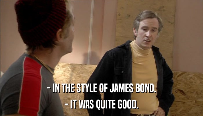- IN THE STYLE OF JAMES BOND. - IT WAS QUITE GOOD. 
