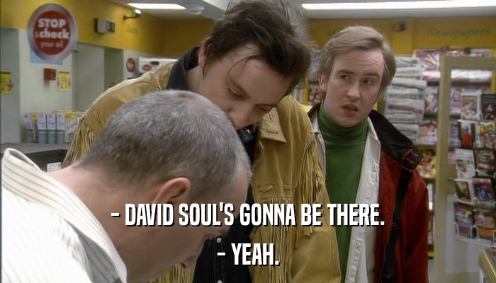 - DAVID SOUL'S GONNA BE THERE. - YEAH. 
