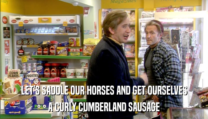 LET'S SADDLE OUR HORSES AND GET OURSELVES A CURLY CUMBERLAND SAUSAGE 