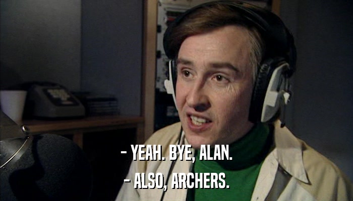 - YEAH. BYE, ALAN. - ALSO, ARCHERS. 