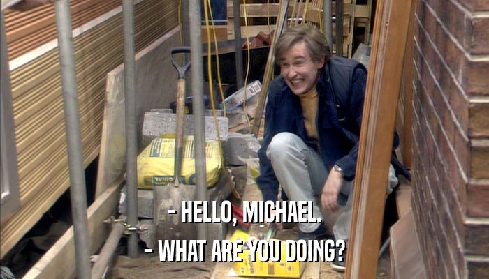 - HELLO, MICHAEL. - WHAT ARE YOU DOING? 