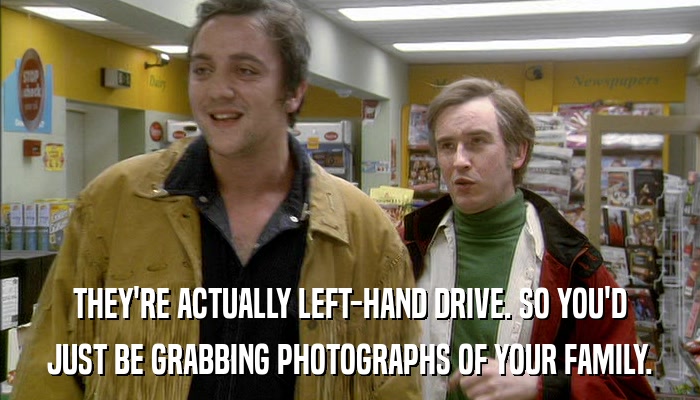 THEY'RE ACTUALLY LEFT-HAND DRIVE. SO YOU'D JUST BE GRABBING PHOTOGRAPHS OF YOUR FAMILY. 