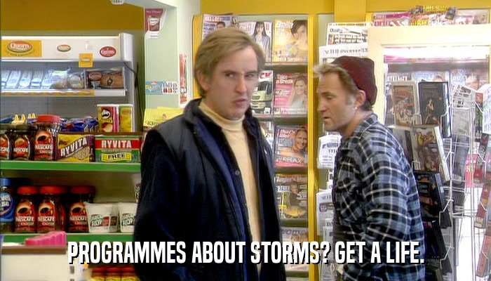 PROGRAMMES ABOUT STORMS? GET A LIFE.  