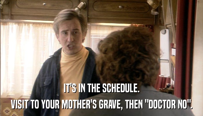 IT'S IN THE SCHEDULE. VISIT TO YOUR MOTHER'S GRAVE, THEN 