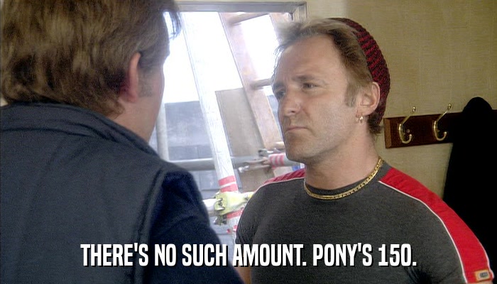 THERE'S NO SUCH AMOUNT. PONY'S 150.  