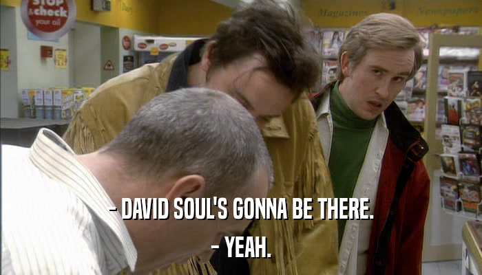 - DAVID SOUL'S GONNA BE THERE. - YEAH. 