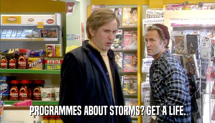 PROGRAMMES ABOUT STORMS? GET A LIFE.  