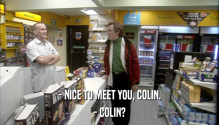 - NICE TO MEET YOU, COLIN. - COLIN? 
