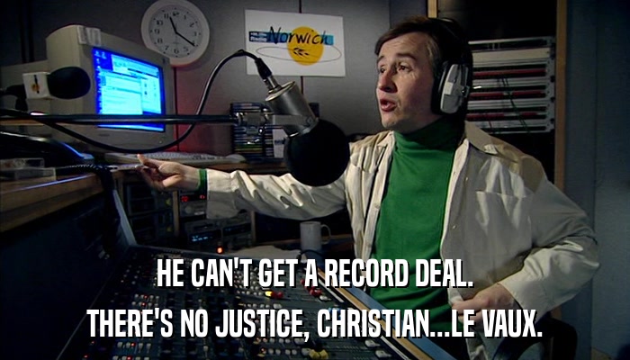 HE CAN'T GET A RECORD DEAL. THERE'S NO JUSTICE, CHRISTIAN...LE VAUX. 