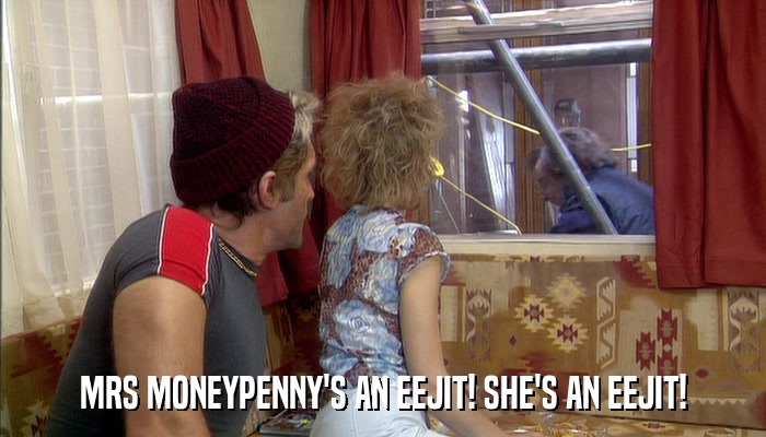 MRS MONEYPENNY'S AN EEJIT! SHE'S AN EEJIT!  