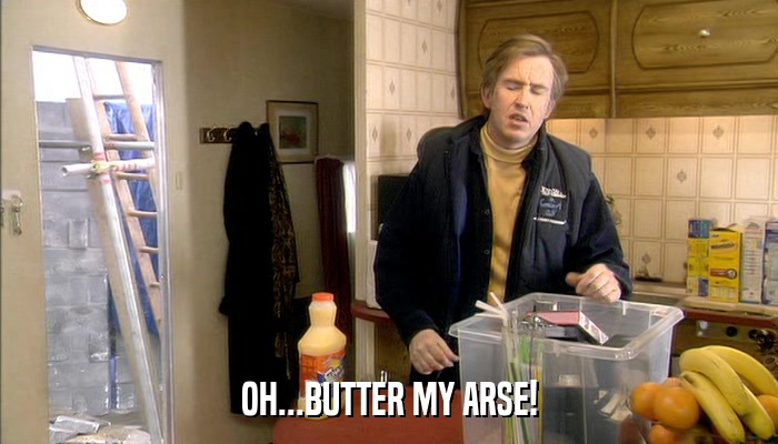 OH...BUTTER MY ARSE!  