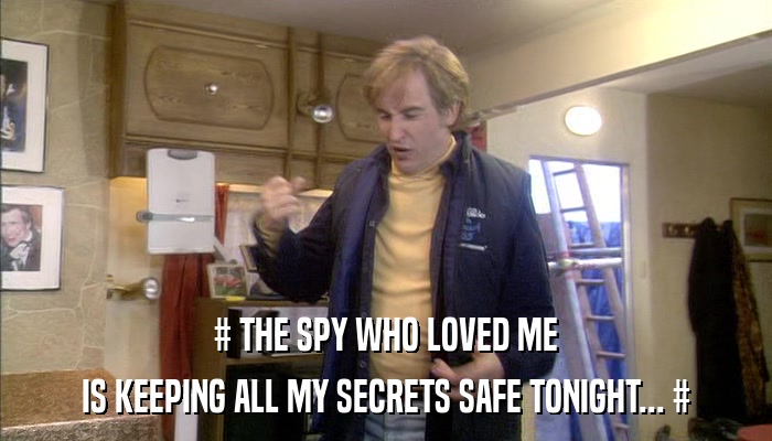 # THE SPY WHO LOVED ME IS KEEPING ALL MY SECRETS SAFE TONIGHT... # 