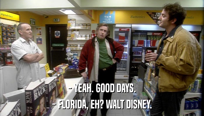 - YEAH. GOOD DAYS. - FLORIDA, EH? WALT DISNEY. 