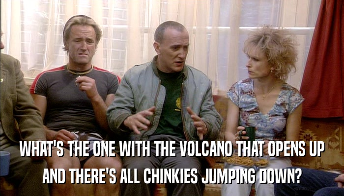 WHAT'S THE ONE WITH THE VOLCANO THAT OPENS UP AND THERE'S ALL CHINKIES JUMPING DOWN? 