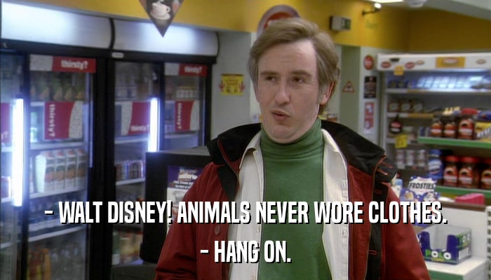 - WALT DISNEY! ANIMALS NEVER WORE CLOTHES. - HANG ON. 