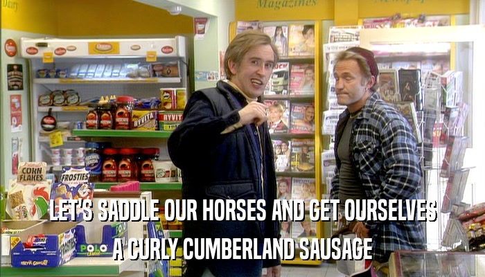 LET'S SADDLE OUR HORSES AND GET OURSELVES A CURLY CUMBERLAND SAUSAGE 