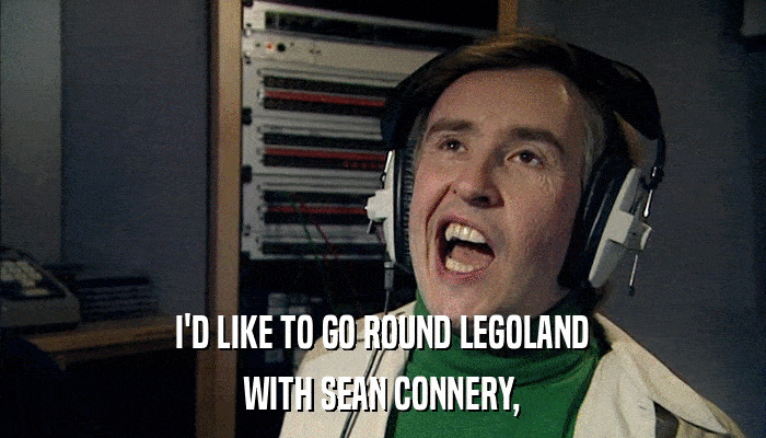 I'D LIKE TO GO ROUND LEGOLAND WITH SEAN CONNERY, 