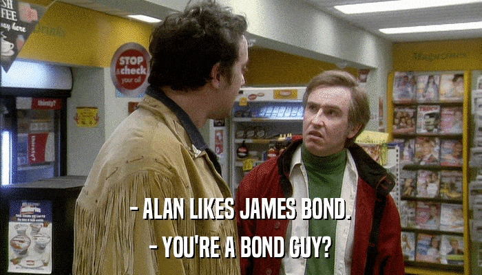 - ALAN LIKES JAMES BOND. - YOU'RE A BOND GUY? 