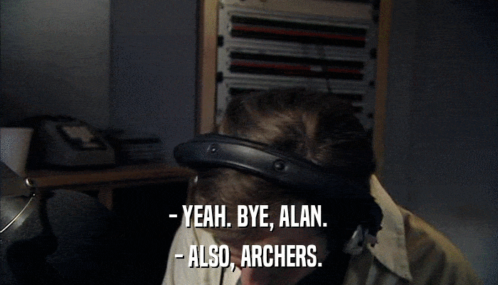 - YEAH. BYE, ALAN. - ALSO, ARCHERS. 
