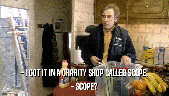 - I GOT IT IN A CHARITY SHOP CALLED SCOPE. - SCOPE? 