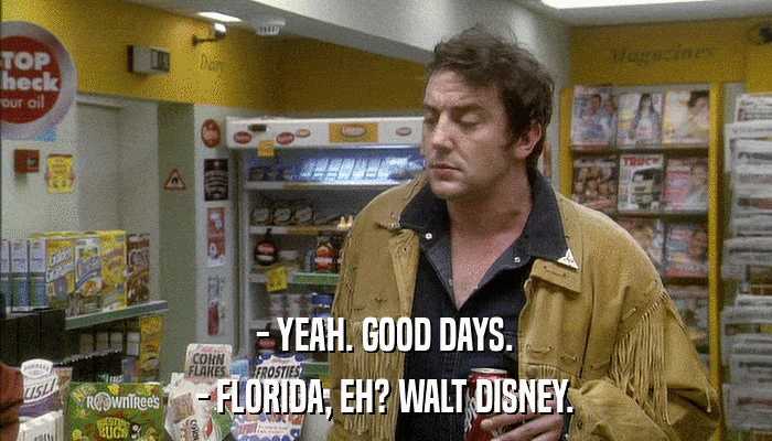 - YEAH. GOOD DAYS. - FLORIDA, EH? WALT DISNEY. 