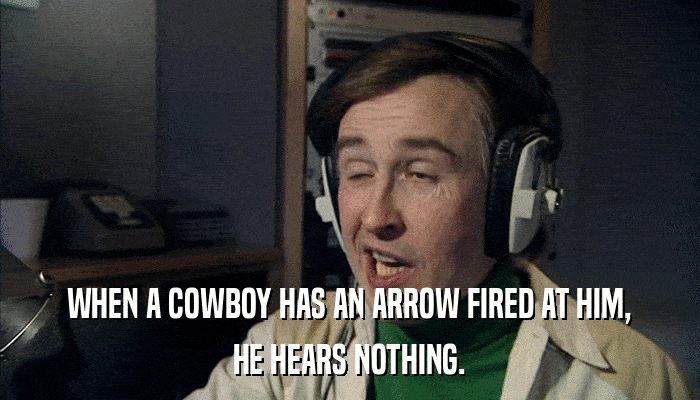 WHEN A COWBOY HAS AN ARROW FIRED AT HIM, HE HEARS NOTHING. 