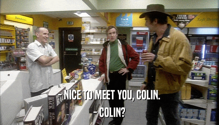 - NICE TO MEET YOU, COLIN. - COLIN? 