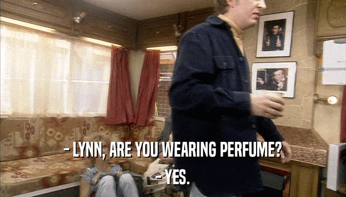 - LYNN, ARE YOU WEARING PERFUME? - YES. 