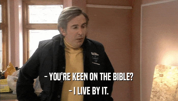 - YOU'RE KEEN ON THE BIBLE? - I LIVE BY IT. 