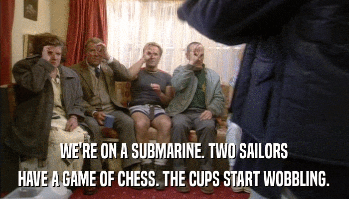 WE'RE ON A SUBMARINE. TWO SAILORS HAVE A GAME OF CHESS. THE CUPS START WOBBLING. 