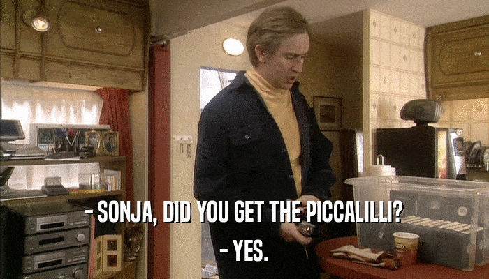 - SONJA, DID YOU GET THE PICCALILLI? - YES. 