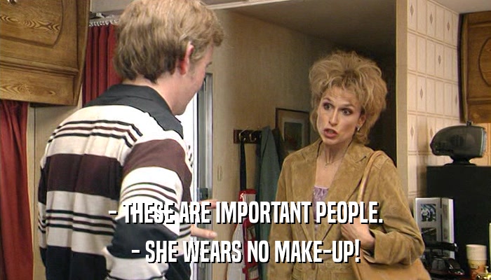 - THESE ARE IMPORTANT PEOPLE. - SHE WEARS NO MAKE-UP! 