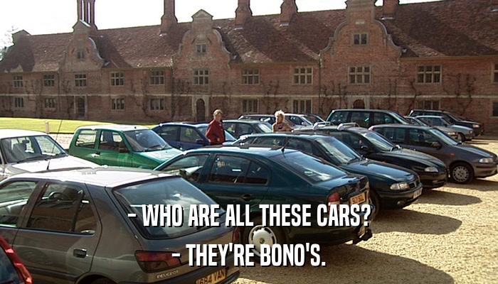 - WHO ARE ALL THESE CARS? - THEY'RE BONO'S. 