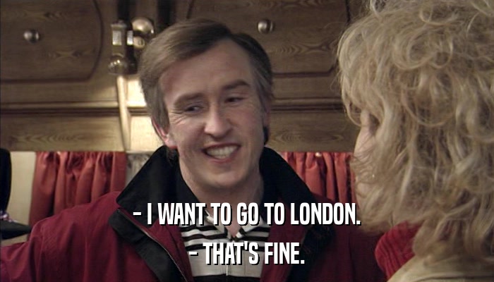 - I WANT TO GO TO LONDON. - THAT'S FINE. 