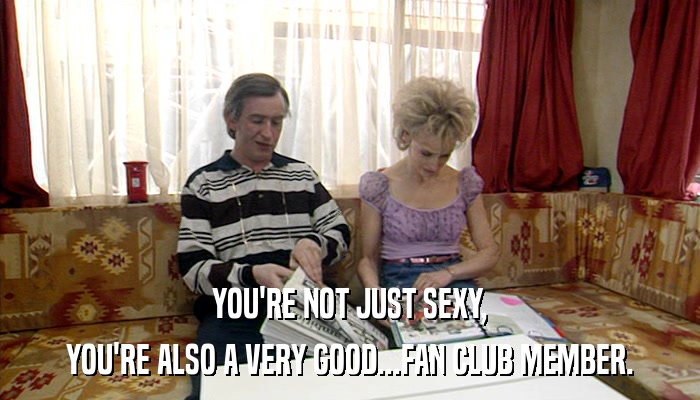 YOU'RE NOT JUST SEXY, YOU'RE ALSO A VERY GOOD...FAN CLUB MEMBER. 