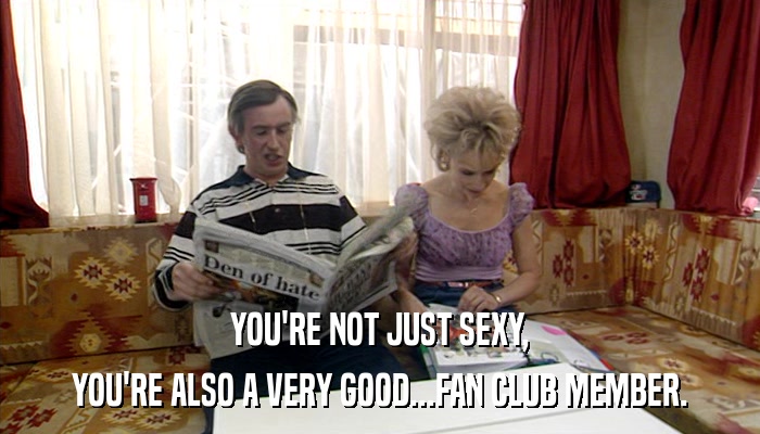 YOU'RE NOT JUST SEXY, YOU'RE ALSO A VERY GOOD...FAN CLUB MEMBER. 