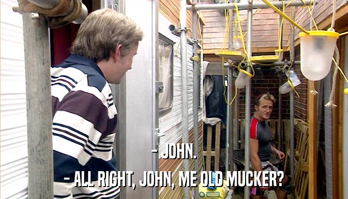 - JOHN. - ALL RIGHT, JOHN, ME OLD MUCKER? 