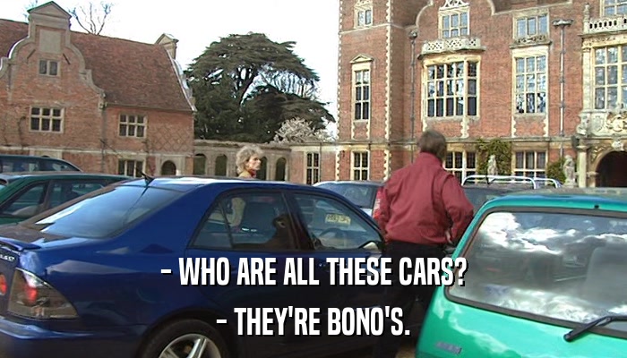 - WHO ARE ALL THESE CARS? - THEY'RE BONO'S. 